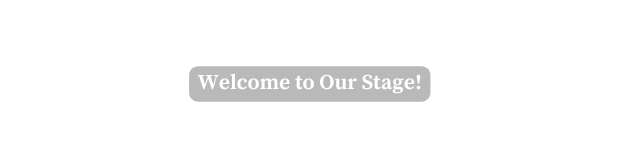 Welcome to Our Stage